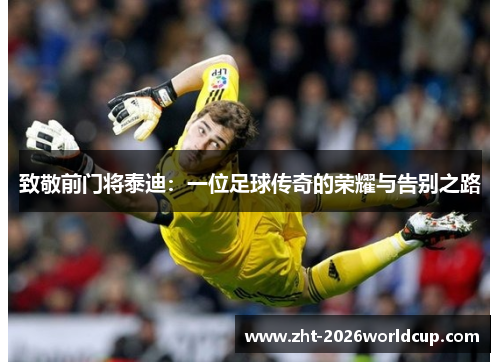 致敬前门将泰迪:一位足球传奇的荣耀与告别之路 致敬前门将泰迪:一位足球传奇的荣耀与告别之路