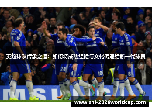 英超球队传承之道：如何将成功经验与文化传递给新一代球员