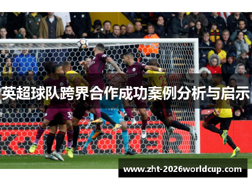 英超球队跨界合作成功案例分析与启示