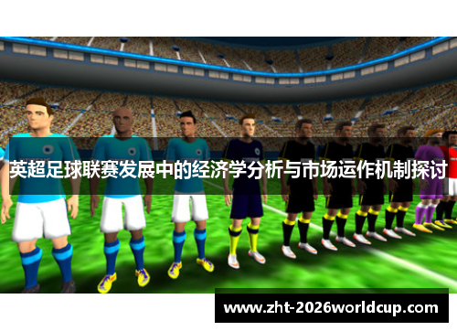 英超足球联赛发展中的经济学分析与市场运作机制探讨