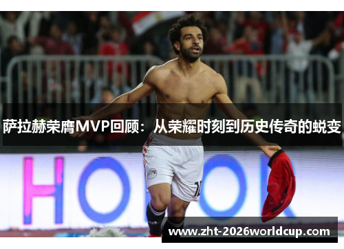 萨拉赫荣膺MVP回顾：从荣耀时刻到历史传奇的蜕变