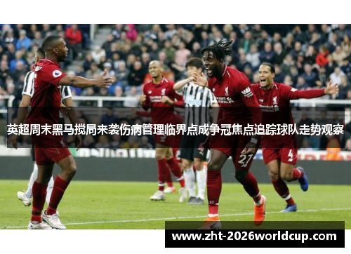 英超周末黑马搅局来袭伤病管理临界点成争冠焦点追踪球队走势观察