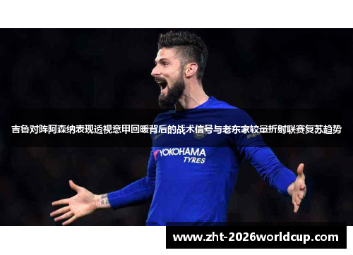 吉鲁对阵阿森纳表现透视意甲回暖背后的战术信号与老东家较量折射联赛复苏趋势 吉鲁对阵阿森纳表现透视意甲回暖背后的战术信号与老东家较量折射联赛复苏趋势