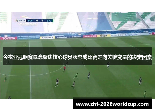 今夜亚冠联赛悬念聚焦核心球员状态成比赛走向关键变量的决定因素