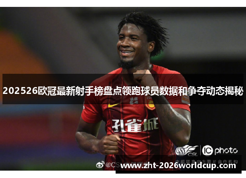 202526欧冠最新射手榜盘点领跑球员数据和争夺动态揭秘