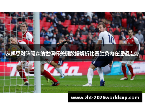 从凯恩对阵阿森纳世俱杯关键数据解析比赛胜负内在逻辑走势