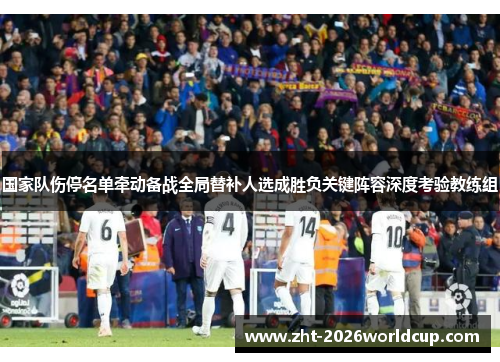 国家队伤停名单牵动备战全局替补人选成胜负关键阵容深度考验教练组