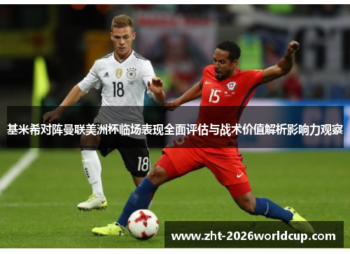 基米希对阵曼联美洲杯临场表现全面评估与战术价值解析影响力观察
