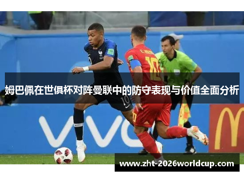 姆巴佩在世俱杯对阵曼联中的防守表现与价值全面分析