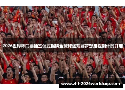 2026世界杯门票抽签仪式揭晓全球球迷观赛梦想启程倒计时开启