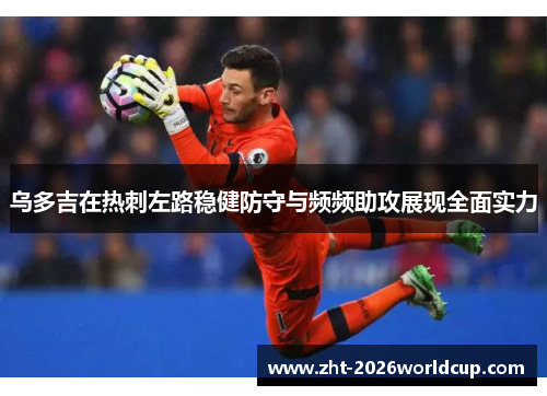 乌多吉在热刺左路稳健防守与频频助攻展现全面实力