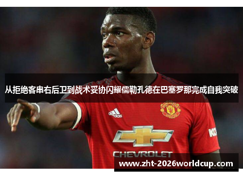 从拒绝客串右后卫到战术妥协闪耀儒勒孔德在巴塞罗那完成自我突破