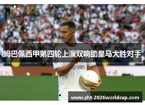 姆巴佩西甲第四轮上演双响助皇马大胜对手