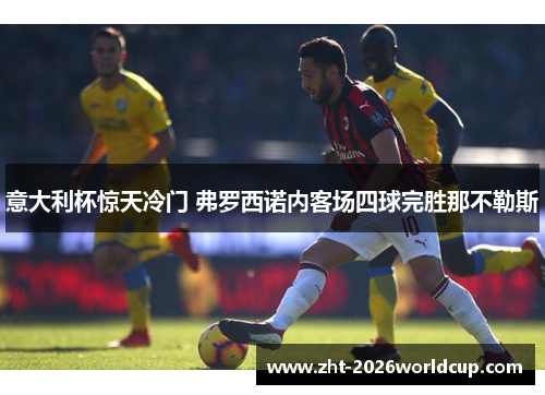 意大利杯惊天冷门 弗罗西诺内客场四球完胜那不勒斯