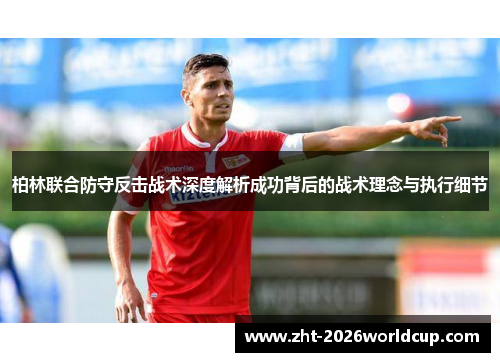 柏林联合防守反击战术深度解析成功背后的战术理念与执行细节