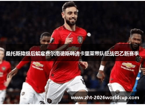 桑托斯降级后解雇费尔南德斯聘请卡里莱带队征战巴乙新赛季 桑托斯降级后解雇费尔南德斯聘请卡里莱带队征战巴乙新赛季