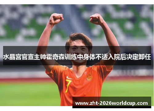 水晶宫官宣主帅霍奇森训练中身体不适入院后决定卸任