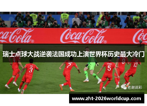 瑞士点球大战逆袭法国成功上演世界杯历史最大冷门