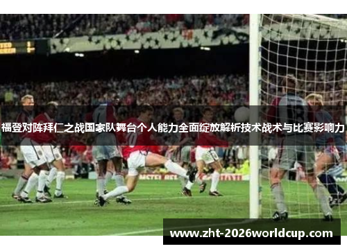 福登对阵拜仁之战国家队舞台个人能力全面绽放解析技术战术与比赛影响力