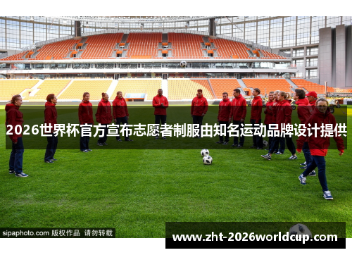 2026世界杯官方宣布志愿者制服由知名运动品牌设计提供