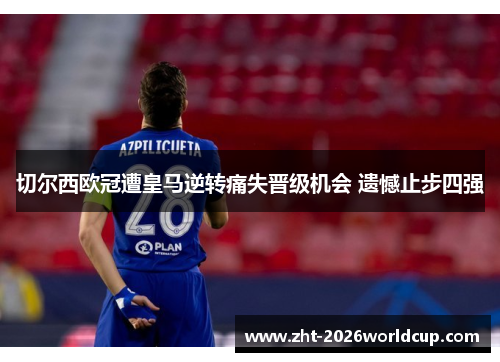 切尔西欧冠遭皇马逆转痛失晋级机会 遗憾止步四强