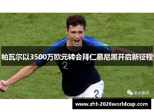 帕瓦尔以3500万欧元转会拜仁慕尼黑开启新征程