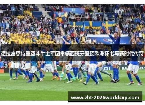德拉富恩特重塑斗牛士军团带领西班牙登顶欧洲杯书写新时代传奇