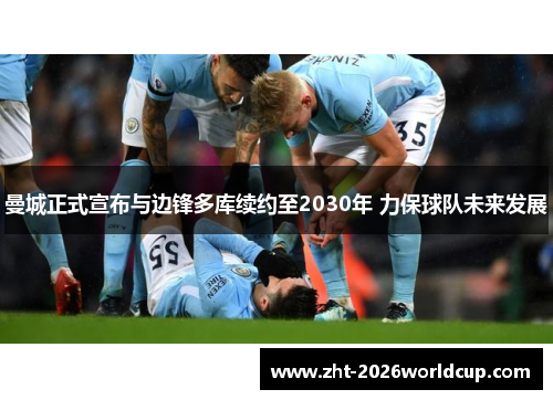 曼城正式宣布与边锋多库续约至2030年 力保球队未来发展