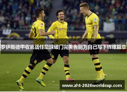 罗伊斯德甲收官战任意球破门完美告别为自己写下辉煌篇章