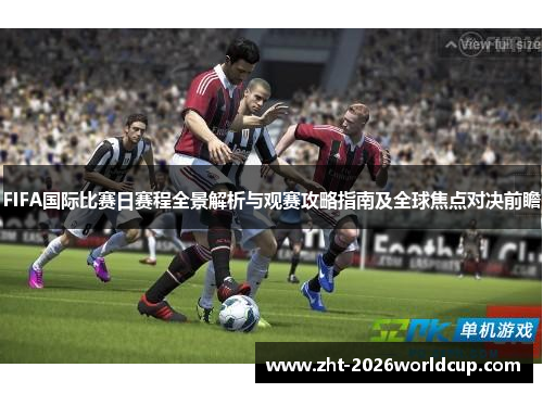 FIFA国际比赛日赛程全景解析与观赛攻略指南及全球焦点对决前瞻