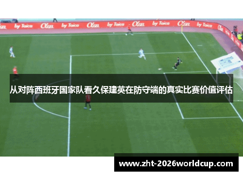 从对阵西班牙国家队看久保建英在防守端的真实比赛价值评估