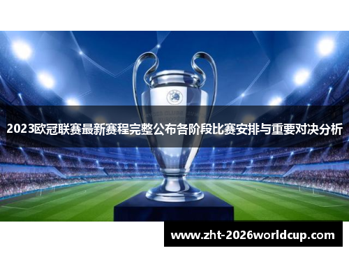 2023欧冠联赛最新赛程完整公布各阶段比赛安排与重要对决分析 2023欧冠联赛最新赛程完整公布各阶段比赛安排与重要对决分析