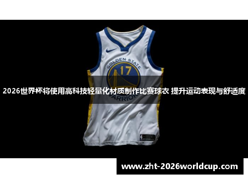 2026世界杯将使用高科技轻量化材质制作比赛球衣 提升运动表现与舒适度 2026世界杯将使用高科技轻量化材质制作比赛球衣 提升运动表现与舒适度