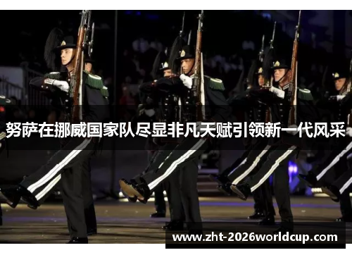 努萨在挪威国家队尽显非凡天赋引领新一代风采 努萨在挪威国家队尽显非凡天赋引领新一代风采