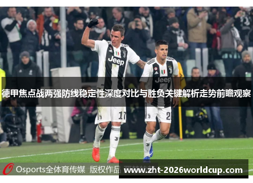 德甲焦点战两强防线稳定性深度对比与胜负关键解析走势前瞻观察 德甲焦点战两强防线稳定性深度对比与胜负关键解析走势前瞻观察