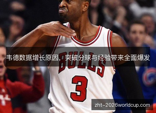 韦德数据增长原因,突破分球与经验带来全面爆发 韦德数据增长原因,突破分球与经验带来全面爆发